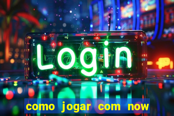 como jogar com now no big win